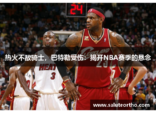 热火不敌骑士，巴特勒受伤：揭开NBA赛季的悬念