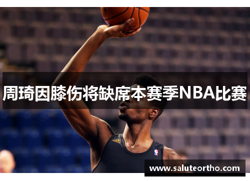 周琦因膝伤将缺席本赛季NBA比赛