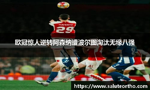 欧冠惊人逆转阿森纳遭波尔图淘汰无缘八强
